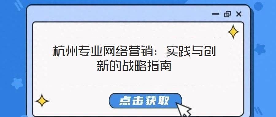 杭州專業(yè)網(wǎng)絡(luò)營(yíng)銷:實(shí)踐與創(chuàng)新的戰(zhàn)略指南