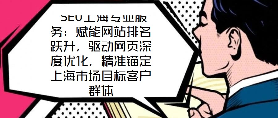 SEO上海專業服務:賦能網站排名躍升,驅動網頁深度優化,精準錨定上海市場目標客戶群體