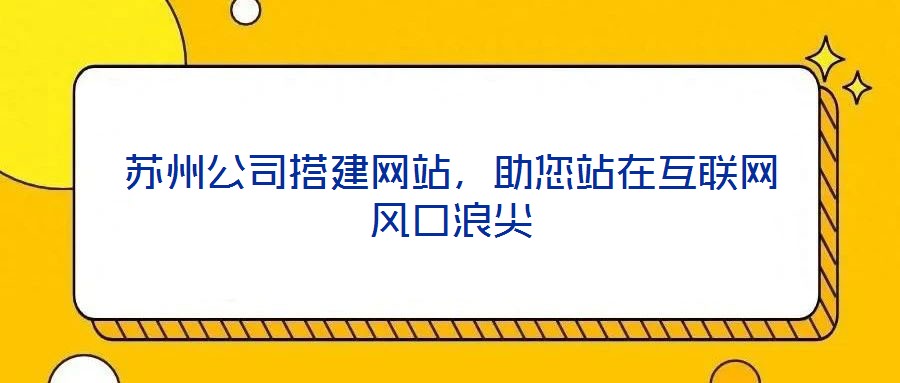 蘇州公司搭建網(wǎng)站,助您站在互聯(lián)網(wǎng)風(fēng)口浪尖