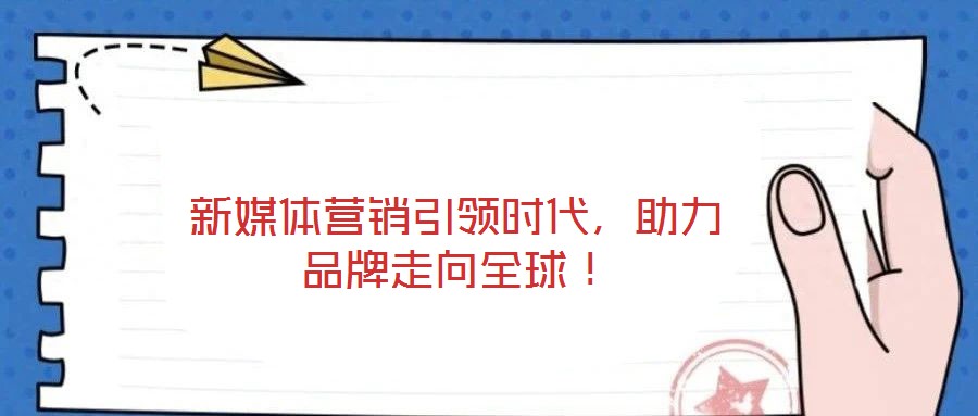 新媒體營銷引領時代,助力品牌走向全球!
