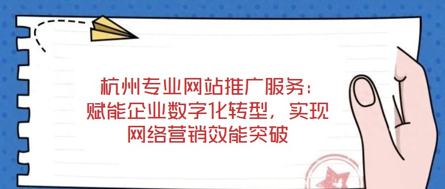 杭州專業網站推廣服務:賦能企業數字化轉型,實現網絡營銷效能突破