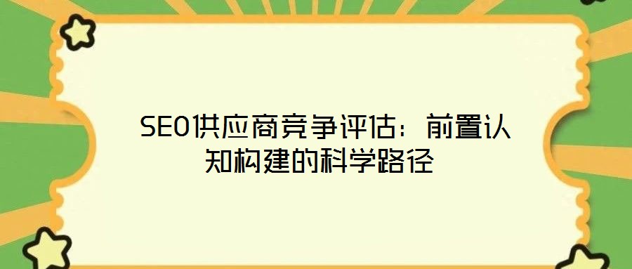 SEO供應商競爭評估:前置認知構建的科學路徑