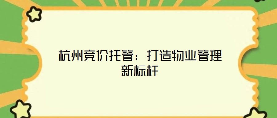 杭州競價托管:打造物業管理新標桿