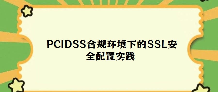  PCIDSS合規環境下的SSL安全配置實踐