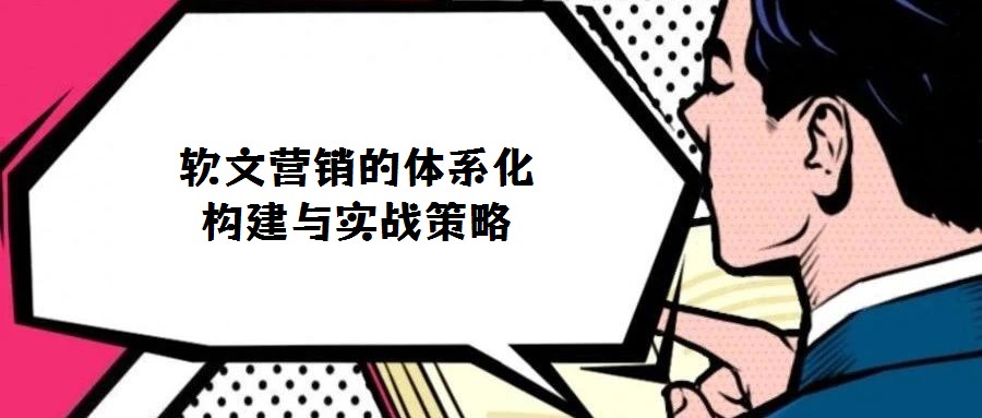 軟文營銷的體系化構建與實戰策略