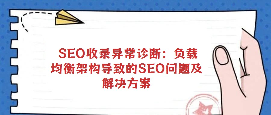 SEO收錄異常診斷:負載均衡架構導致的SEO問題及解決方案
