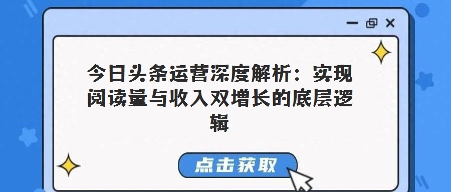 今日頭條運(yùn)營深度解析:實(shí)現(xiàn)閱讀量與收入雙增長的底層邏輯