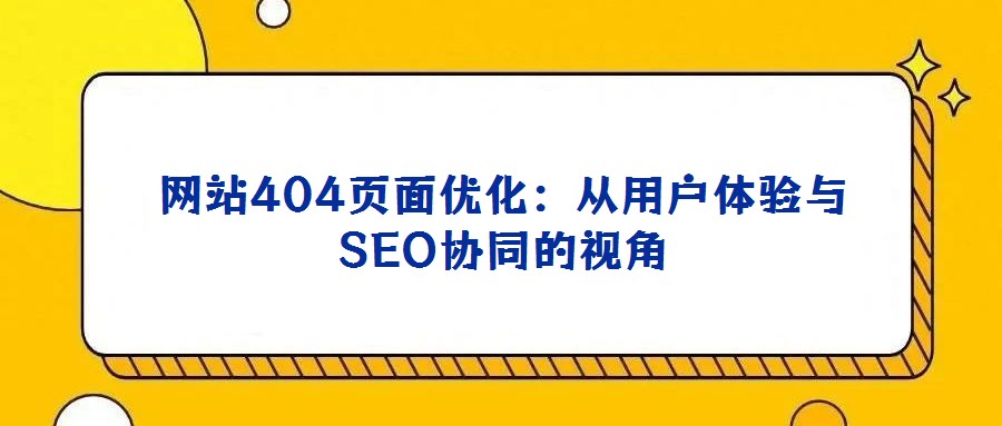 網站404頁面優化:從用戶體驗與SEO協同的視角