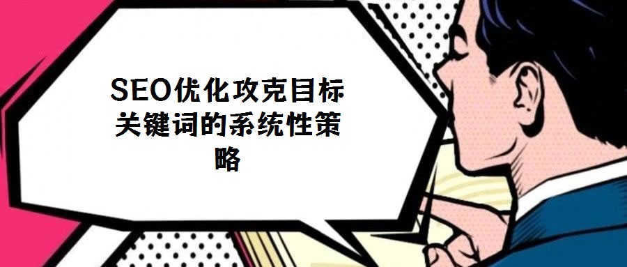 SEO優化攻克目標關鍵詞的系統性策略