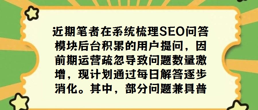 近期筆者在系統梳理SEO問答模塊后臺積累的用戶提問,因前期運營疏忽導致問題數量激增,現計劃通過每日解答逐步消化。其中,部分問題兼具普遍性與探討價值,值得獨立撰文