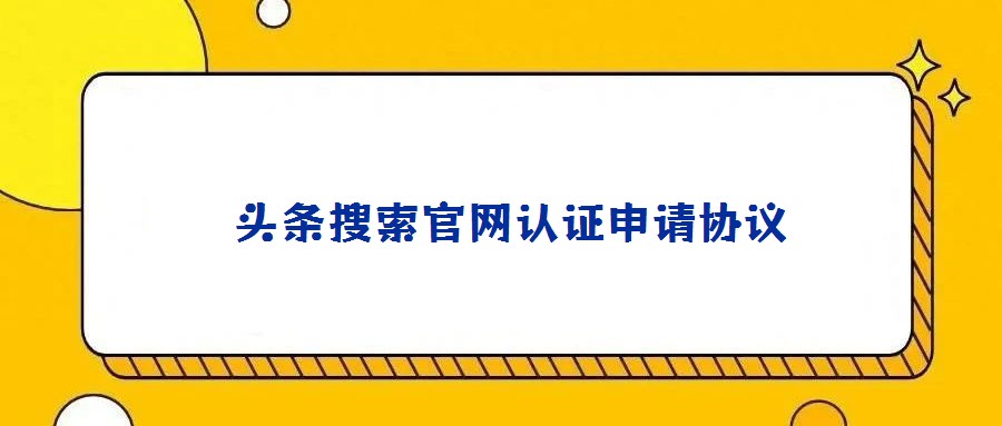 頭條搜索官網認證申請協議