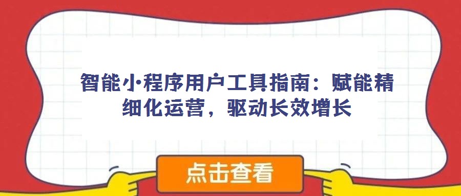 智能小程序用戶工具指南:賦能精細(xì)化運(yùn)營(yíng),驅(qū)動(dòng)長(zhǎng)效增長(zhǎng)