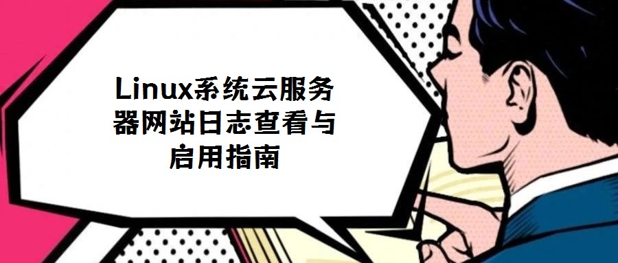 Linux系統(tǒng)云服務(wù)器網(wǎng)站日志查看與啟用指南