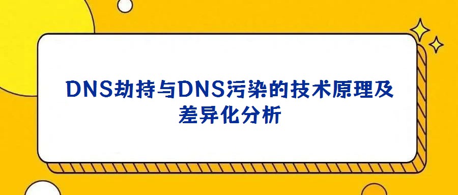 DNS劫持與DNS污染的技術原理及差異化分析
