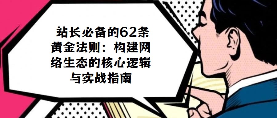 站長必備的62條黃金法則:構建網絡生態的核心邏輯與實戰指南