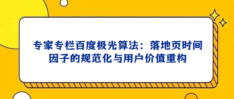 專家專欄百度極光算法：落地頁時間因子的規(guī)范化與用戶價值重構(gòu)