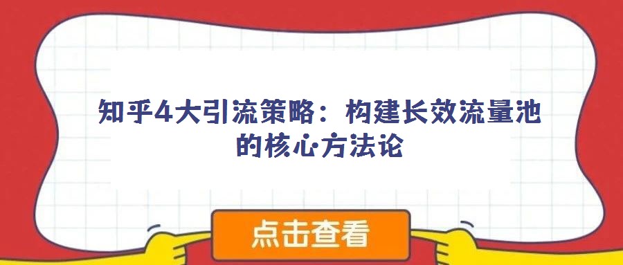 知乎4大引流策略:構建長效流量池的核心方法論