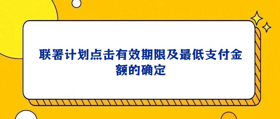 聯(lián)署計(jì)劃點(diǎn)擊有效期限及最低支付金額的確定