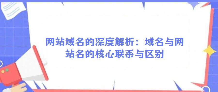 網站域名的深度解析:域名與網站名的核心聯系與區別