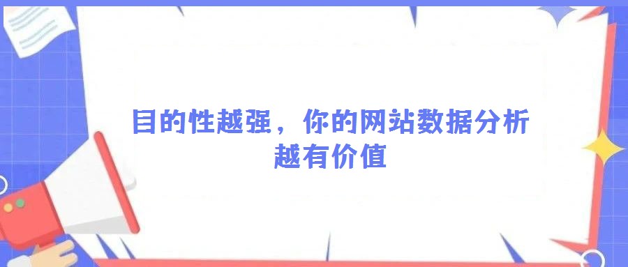目的性越強,你的網(wǎng)站數(shù)據(jù)分析越有價值