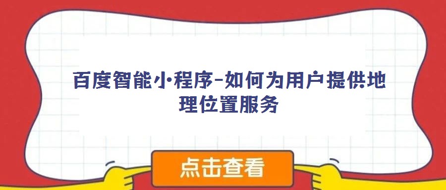 百度智能小程序-如何為用戶提供地理位置服務(wù)