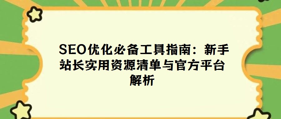 SEO優化必備工具指南:新手站長實用資源清單與官方平臺解析