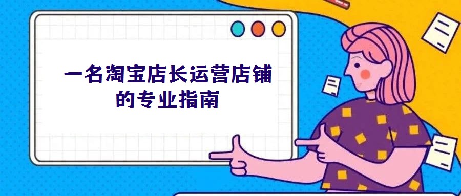 一名淘寶店長(zhǎng)運(yùn)營(yíng)店鋪的專業(yè)指南