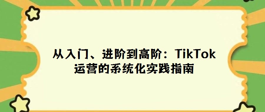 從入門、進階到高階：TikTok運營的系統(tǒng)化實踐指南
