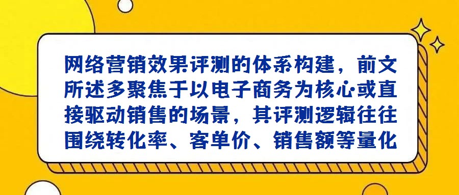 網絡營銷效果評測的體系構建,前文所述多聚焦于以電子商務為核心或直接驅動銷售的場景,其評測邏輯往往圍繞轉化率、客單價、銷售額等量化指標展開。然而,隨著企業數字化戰