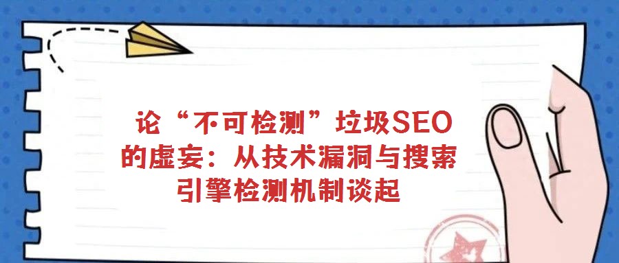 論“不可檢測”垃圾SEO的虛妄:從技術(shù)漏洞與搜索引擎檢測機制談起