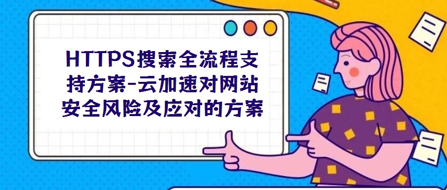 HTTPS搜索全流程支持方案-云加速對網站安全風險及應對的方案