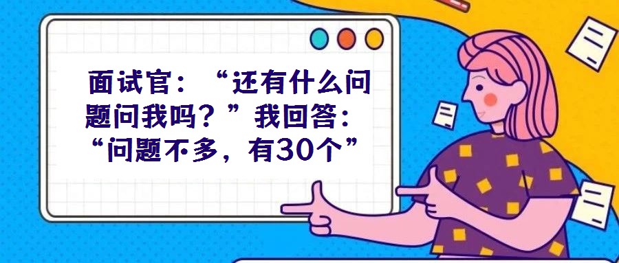 面試官:“還有什么問題問我嗎?”我回答:“問題不多,有30個”