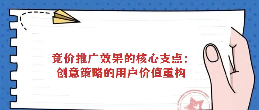 競價推廣效果的核心支點:創(chuàng)意策略的用戶價值重構