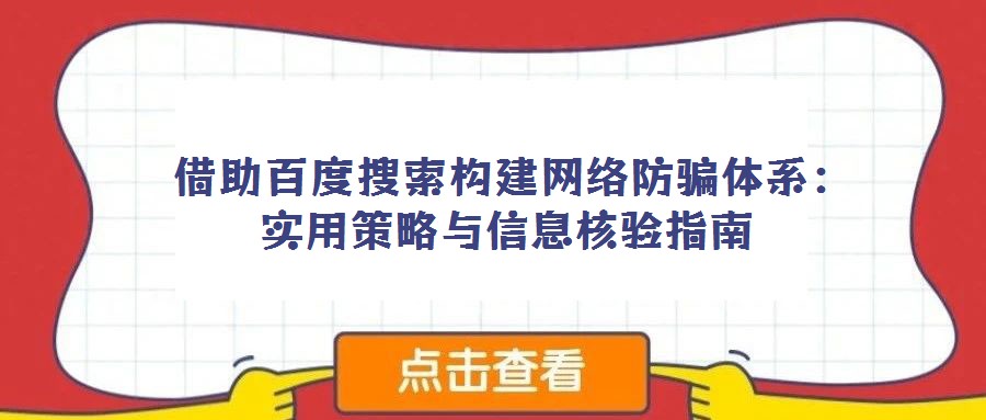 借助百度搜索構建網絡防騙體系:實用策略與信息核驗指南