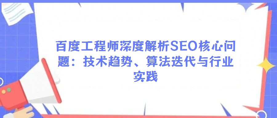 百度工程師深度解析SEO核心問(wèn)題:技術(shù)趨勢(shì)、算法迭代與行業(yè)實(shí)踐