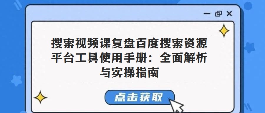 搜索視頻課復盤百度搜索資源平臺工具使用手冊：全面解析與實操指南