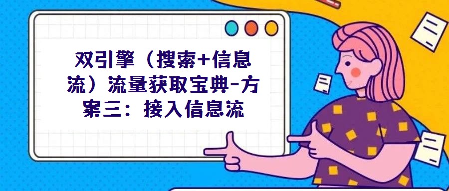 雙引擎(搜索+信息流)流量獲取寶典-方案三:接入信息流