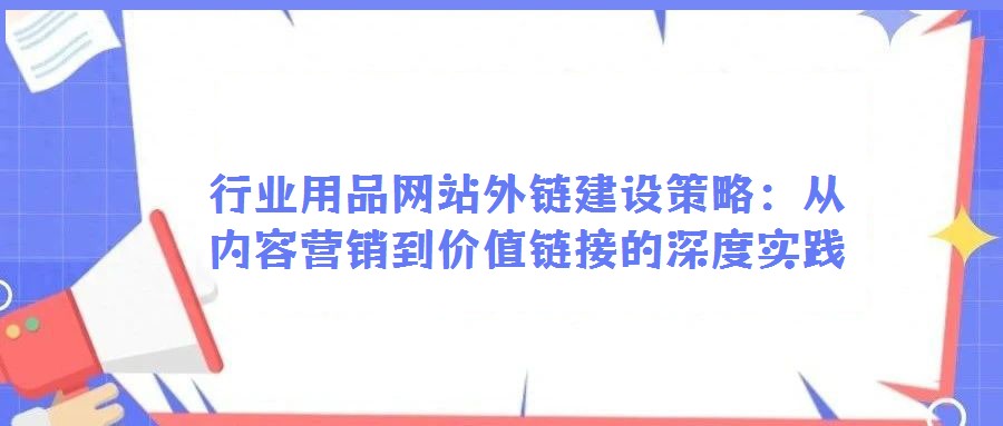 行業用品網站外鏈建設策略:從內容營銷到價值鏈接的深度實踐