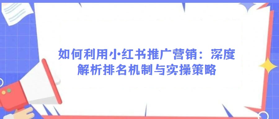 如何利用小紅書推廣營銷:深度解析排名機制與實操策略