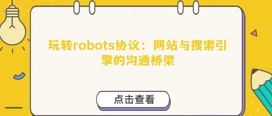 玩轉robots協議:網站與搜索引擎的溝通橋梁