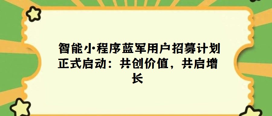 智能小程序藍軍用戶招募計劃正式啟動:共創(chuàng)價值,共啟增長