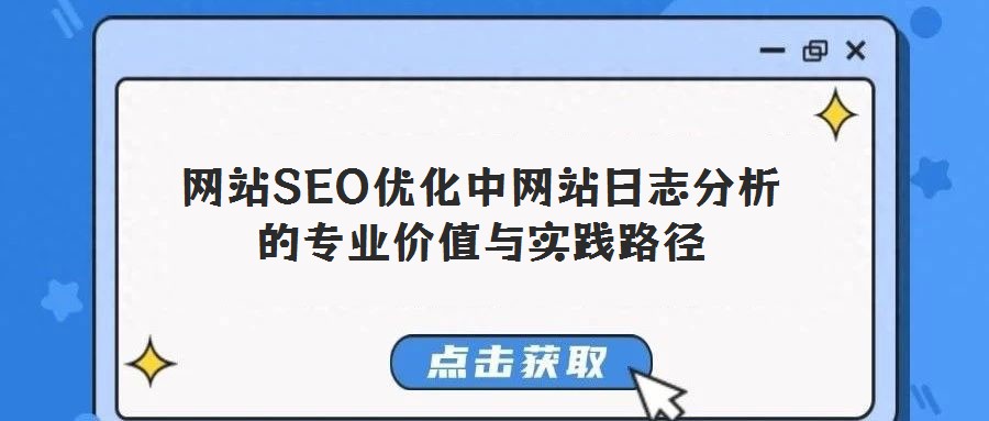 網站SEO優化中網站日志分析的專業價值與實踐路徑