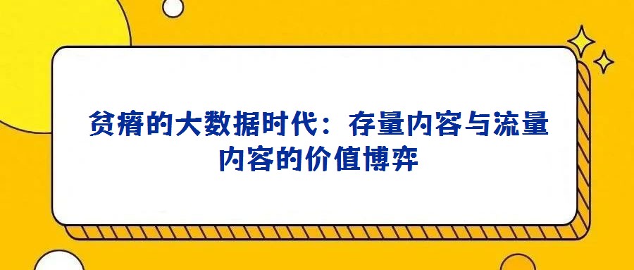 貧瘠的大數據時代:存量內容與流量內容的價值博弈