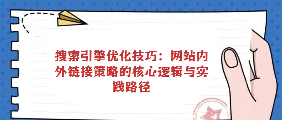 搜索引擎優化技巧:網站內外鏈接策略的核心邏輯與實踐路徑