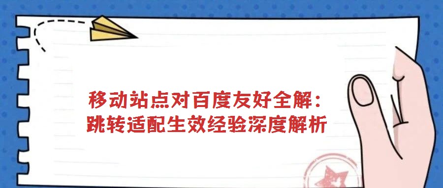 移動站點對百度友好全解:跳轉(zhuǎn)適配生效經(jīng)驗深度解析