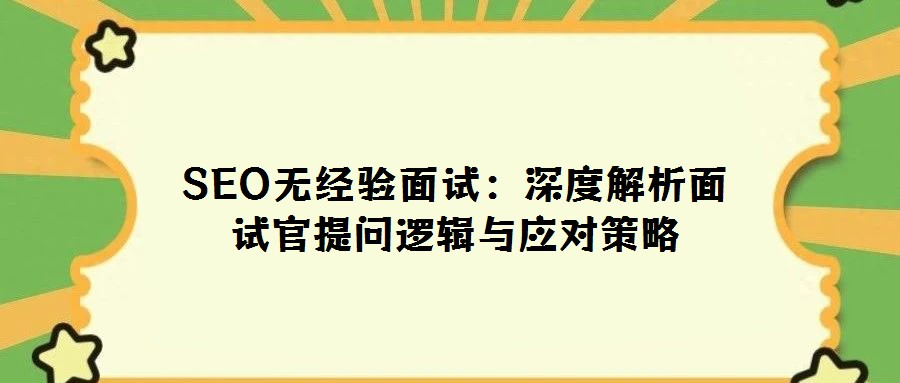 SEO無經驗面試:深度解析面試官提問邏輯與應對策略