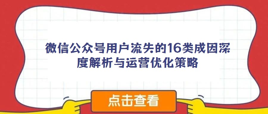微信公眾號用戶流失的16類成因深度解析與運(yùn)營優(yōu)化策略