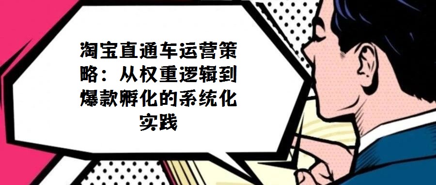 淘寶直通車運營策略:從權重邏輯到爆款孵化的系統化實踐
