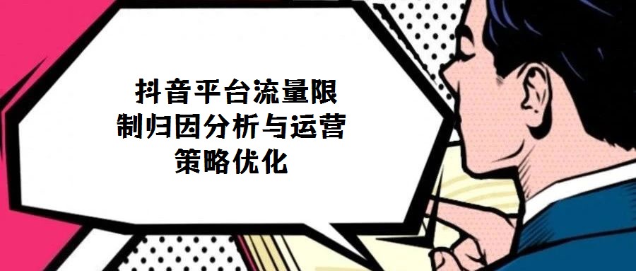 抖音平臺(tái)流量限制歸因分析與運(yùn)營策略優(yōu)化