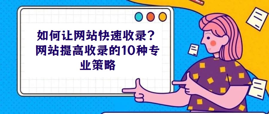 如何讓網站快速收錄?網站提高收錄的10種專業策略